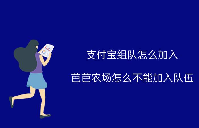 支付宝组队怎么加入 芭芭农场怎么不能加入队伍？